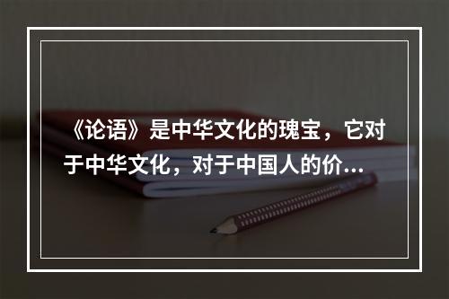 《论语》是中华文化的瑰宝，它对于中华文化，对于中国人的价值观