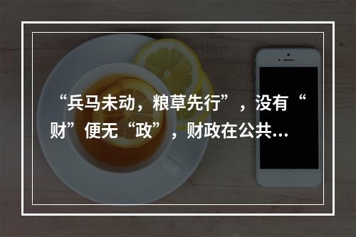 “兵马未动，粮草先行”，没有“财”便无“政”，财政在公共行政