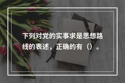 下列对党的实事求是思想路线的表述，正确的有（）。