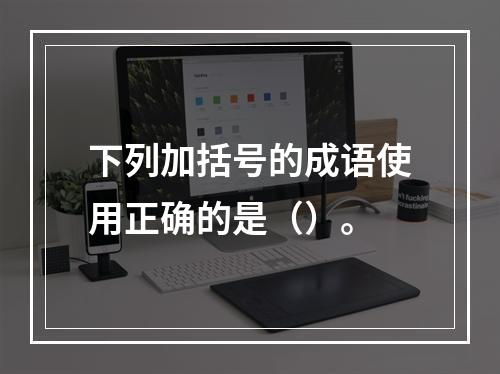 下列加括号的成语使用正确的是（）。