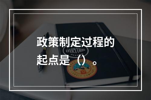 政策制定过程的起点是（）。