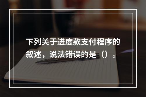 下列关于进度款支付程序的叙述，说法错误的是（）。