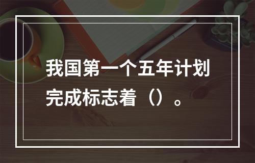 我国第一个五年计划完成标志着（）。