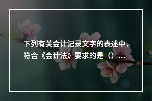 下列有关会计记录文字的表述中，符合《会计法》要求的是（）。