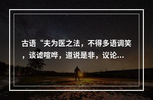 古语“夫为医之法，不得多语调笑，谈谑喧哗，道说是非，议论人物