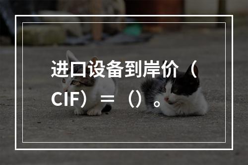 进口设备到岸价（CIF）＝（）。