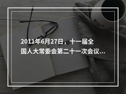 2011年6月27日，十一届全国人大常委会第二十一次会议继续