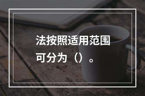 法按照适用范围可分为（）。