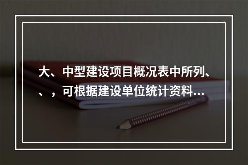 大、中型建设项目概况表中所列、、，可根据建设单位统计资料和施