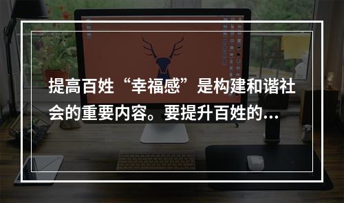 提高百姓“幸福感”是构建和谐社会的重要内容。要提升百姓的“幸