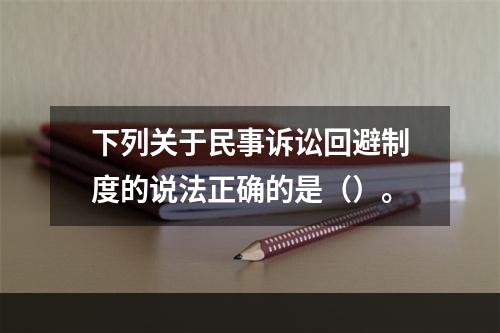 下列关于民事诉讼回避制度的说法正确的是（）。