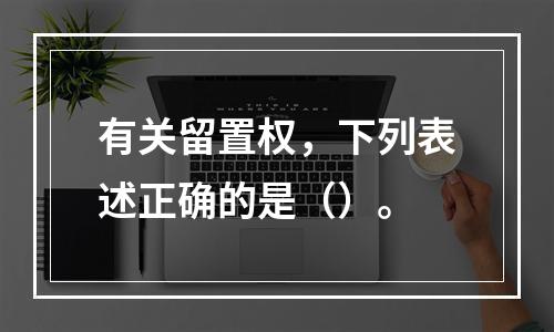 有关留置权，下列表述正确的是（）。