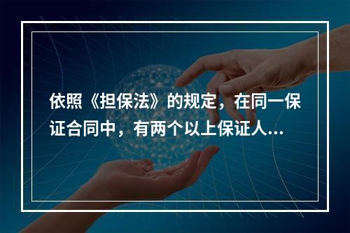 依照《担保法》的规定，在同一保证合同中，有两个以上保证人的，