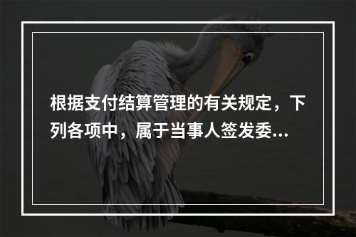 根据支付结算管理的有关规定，下列各项中，属于当事人签发委托收