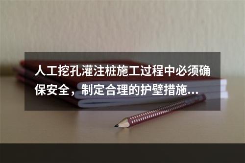 人工挖孔灌注桩施工过程中必须确保安全，制定合理的护壁措施，护