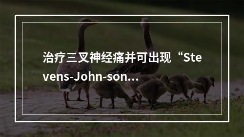 治疗三叉神经痛并可出现“Stevens-John-son综合