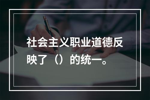 社会主义职业道德反映了（）的统一。