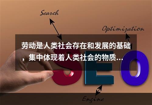 劳动是人类社会存在和发展的基础，集中体现着人类社会的物质性。