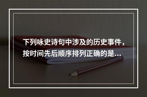 下列咏史诗句中涉及的历史事件，按时间先后顺序排列正确的是（）