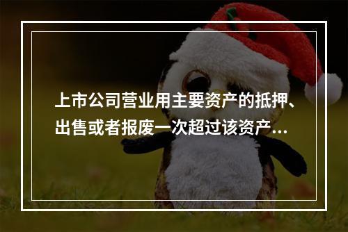 上市公司营业用主要资产的抵押、出售或者报废一次超过该资产的百