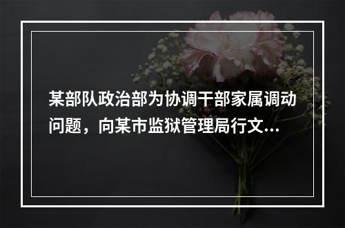 某部队政治部为协调干部家属调动问题，向某市监狱管理局行文，标