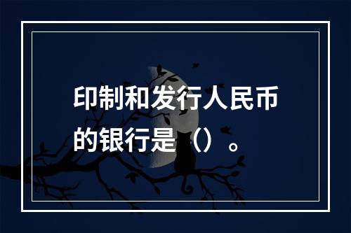 印制和发行人民币的银行是（）。