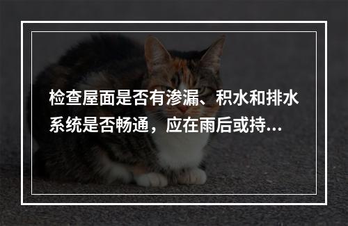 检查屋面是否有渗漏、积水和排水系统是否畅通，应在雨后或持续淋