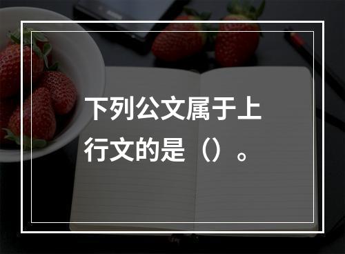 下列公文属于上行文的是（）。