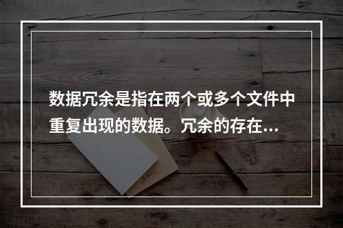 数据冗余是指在两个或多个文件中重复出现的数据。冗余的存在可能