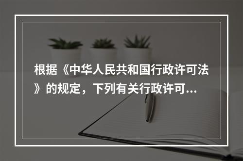 根据《中华人民共和国行政许可法》的规定，下列有关行政许可的审