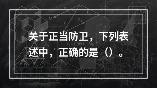 关于正当防卫，下列表述中，正确的是（）。