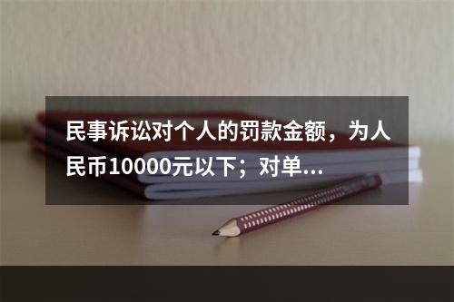 民事诉讼对个人的罚款金额，为人民币10000元以下；对单位的