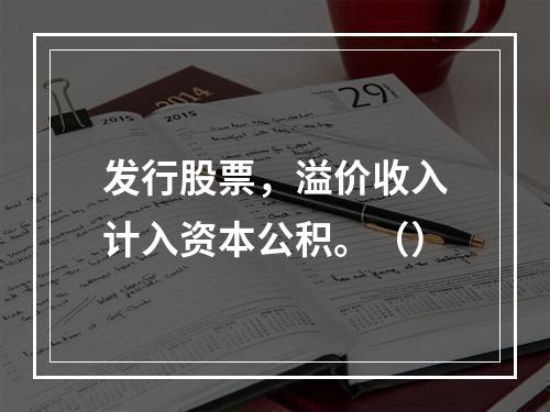 发行股票，溢价收入计入资本公积。（）