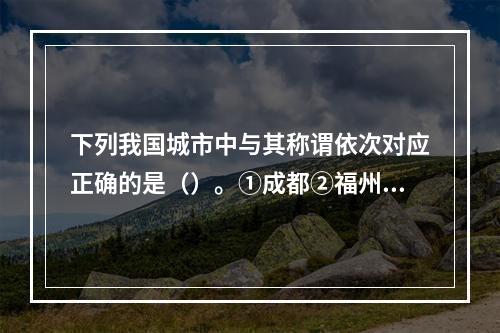 下列我国城市中与其称谓依次对应正确的是（）。①成都②福州③济