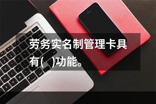 劳务实名制管理卡具有(   )功能。