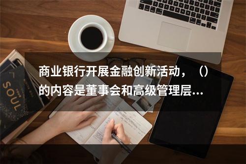 商业银行开展金融创新活动，（）的内容是董事会和高级管理层应通