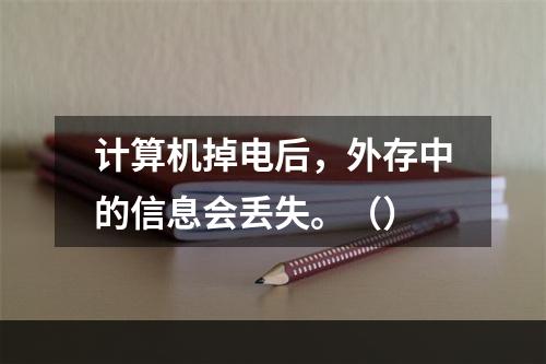 计算机掉电后，外存中的信息会丢失。（）