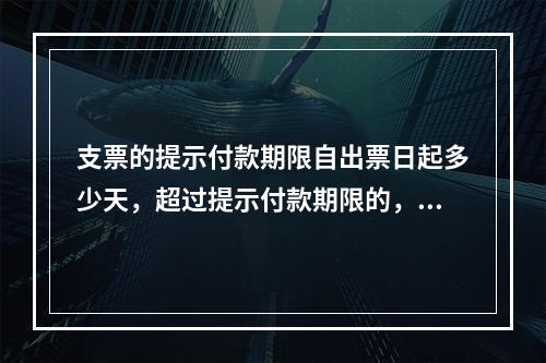 支票的提示付款期限自出票日起多少天，超过提示付款期限的，付款