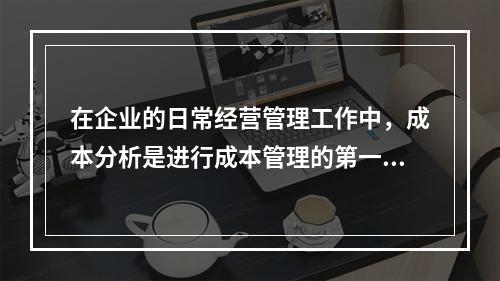 在企业的日常经营管理工作中，成本分析是进行成本管理的第一步。