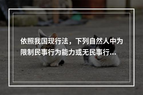 依照我国现行法，下列自然人中为限制民事行为能力或无民事行为能