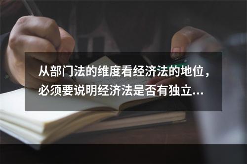 从部门法的维度看经济法的地位，必须要说明经济法是否有独立的（