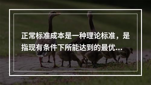 正常标准成本是一种理论标准，是指现有条件下所能达到的最优成本