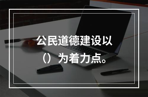 公民道德建设以（）为着力点。