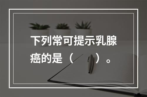 下列常可提示乳腺癌的是（　　）。