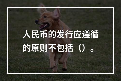 人民币的发行应遵循的原则不包括（）。