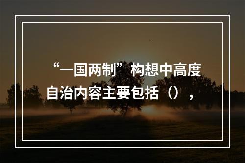 “一国两制”构想中高度自治内容主要包括（），