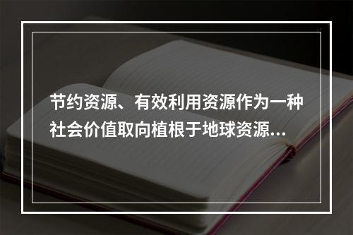 节约资源、有效利用资源作为一种社会价值取向植根于地球资源的有