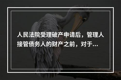 人民法院受理破产申请后，管理人接管债务人的财产之前，对于已经