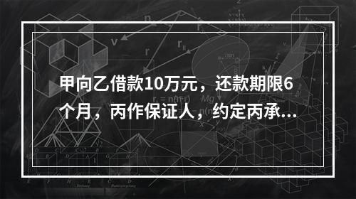 甲向乙借款10万元，还款期限6个月，丙作保证人，约定丙承担保