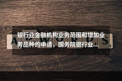 银行业金融机构业务范围和增加业务品种的申请，国务院银行业监督